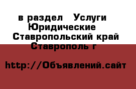  в раздел : Услуги » Юридические . Ставропольский край,Ставрополь г.